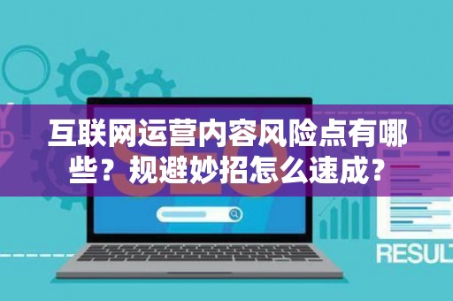 互联网运营内容风险点有哪些？规避妙招怎么速成？