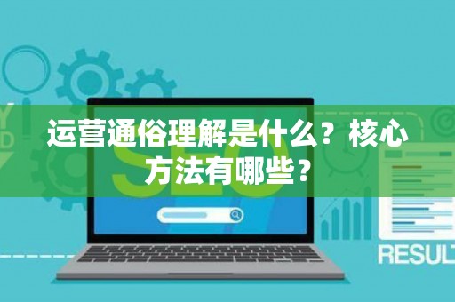 运营通俗理解是什么？核心方法有哪些？