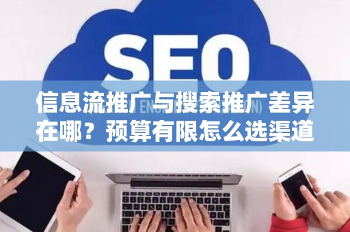 信息流推广与搜索推广差异在哪？预算有限怎么选渠道？