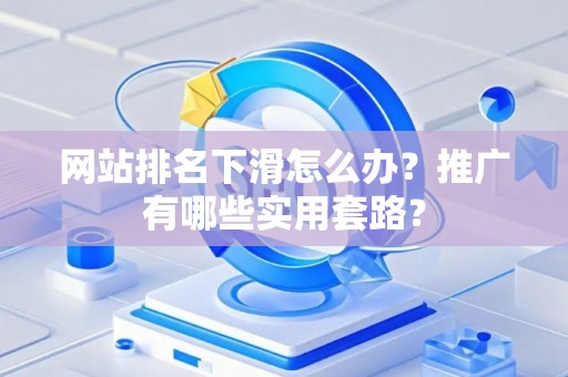 网站排名下滑怎么办？推广有哪些实用套路？