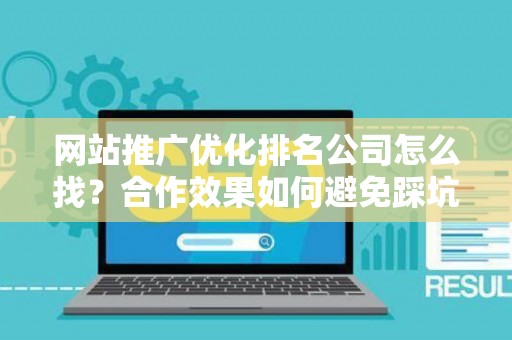网站推广优化排名公司怎么找？合作效果如何避免踩坑？